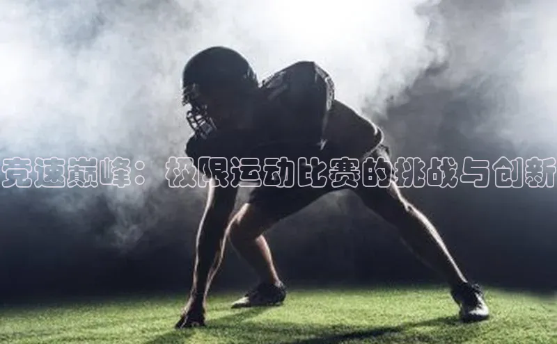 竞速巅峰：极限运动比赛的挑战与创新